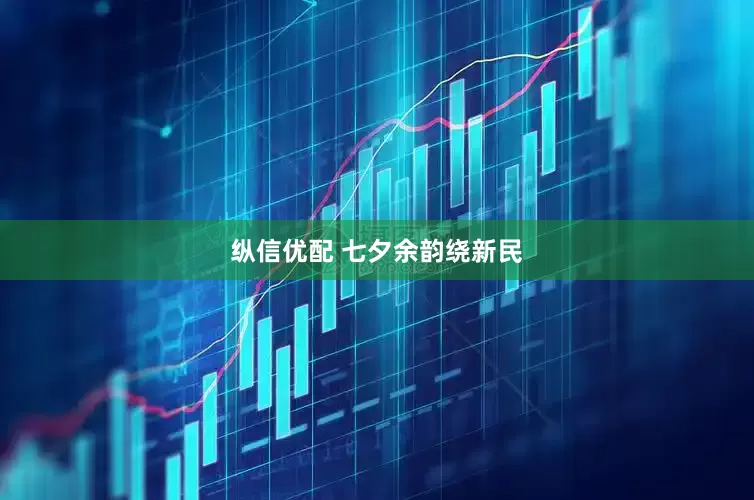 纵信优配 七夕余韵绕新民
